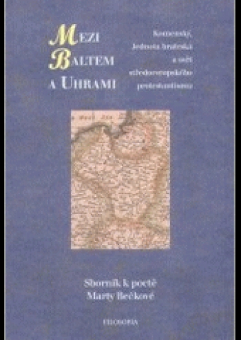 Kniha - Mezi Baltem a Uhrami. Komenský, Jednota bratrská a svět středoevropského protestantismu